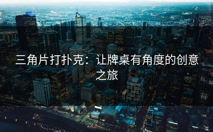 三角片打扑克:让牌桌有角度的创意之旅 三角片打扑克:让牌桌有角度的创意之旅