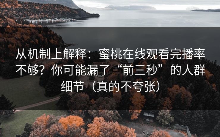 从机制上解释：蜜桃在线观看完播率不够？你可能漏了“前三秒”的人群细节（真的不夸张）