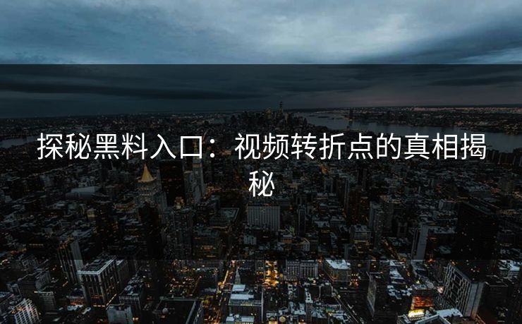 探秘黑料入口：视频转折点的真相揭秘